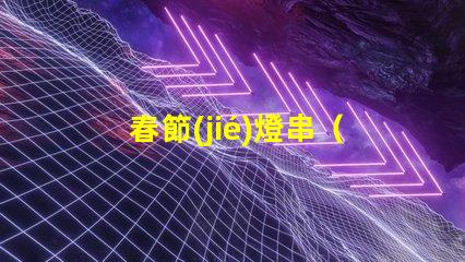 春節(jié)燈串（如何選擇適合家庭裝飾的春節(jié)燈串）