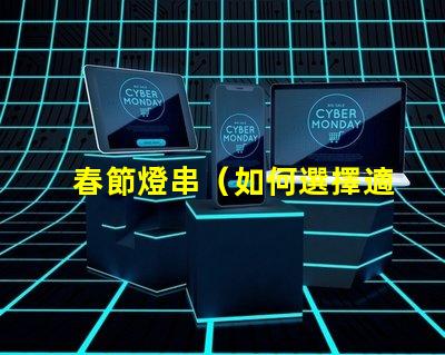 春節燈串（如何選擇適合家庭裝飾的春節燈串）