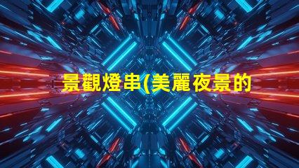 景觀燈串(美麗夜景的點(diǎn)綴)