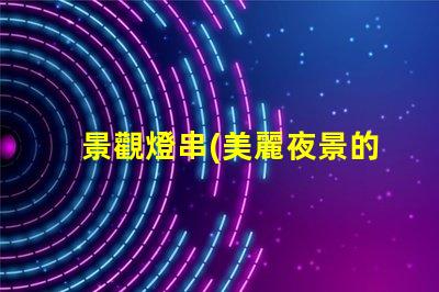景觀燈串(美麗夜景的點綴)