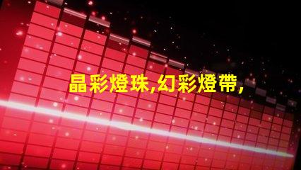晶彩燈珠,幻彩燈帶,打造夢幻般炫酷氛圍即刻呈現