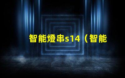 智能燈串s14（智能燈串s14的功能及使用方法）