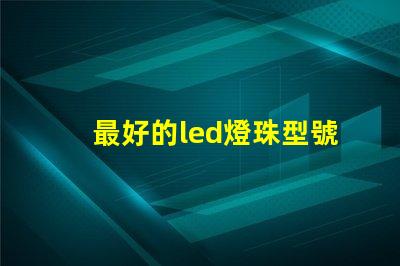 最好的led燈珠型號有哪些分類？