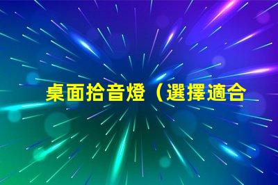 桌面拾音燈（選擇適合你的桌面拾音燈）
