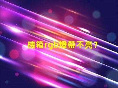 機箱rgb燈帶不亮？