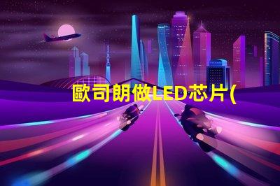 歐司朗做LED芯片(chip)嗎還是只做封裝好的燈珠