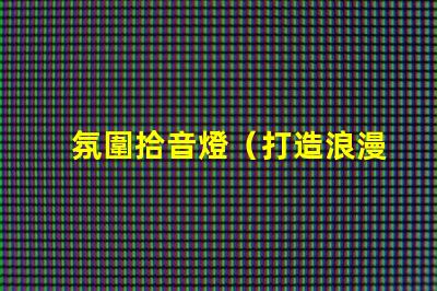 氛圍拾音燈（打造浪漫氛圍的拾音燈）