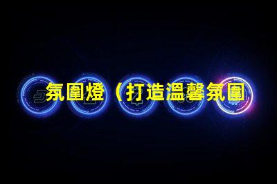 氛圍燈（打造溫馨氛圍的燈光裝飾品）