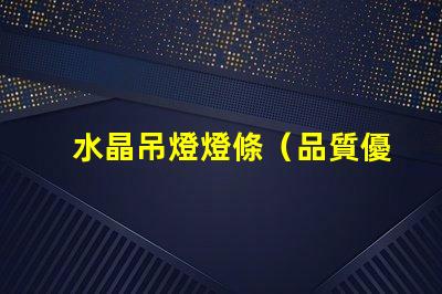 水晶吊燈燈條（品質優良的水晶吊燈燈條）