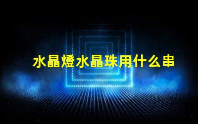 水晶燈水晶珠用什么串