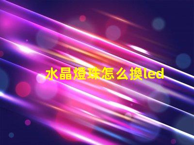 水晶燈珠怎么換led燈