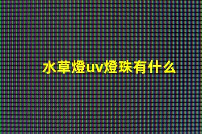 水草燈uv燈珠有什么用