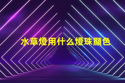 水草燈用什么燈珠顯色好