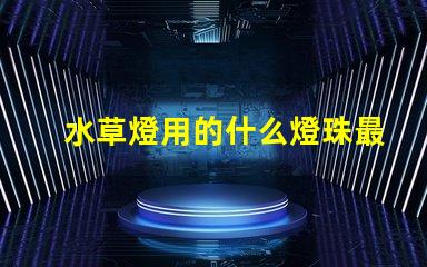 水草燈用的什么燈珠最亮