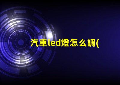 汽車led燈怎么調(diào)燈珠