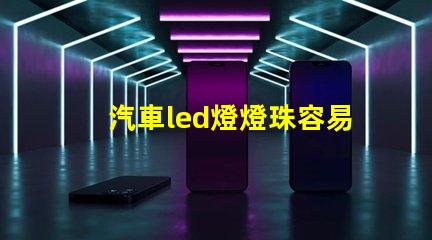 汽車led燈燈珠容易壞嗎