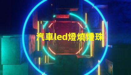 汽車led燈燒燈珠