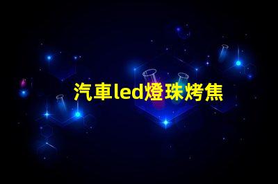 汽車led燈珠烤焦