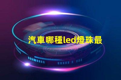 汽車哪種led燈珠最好