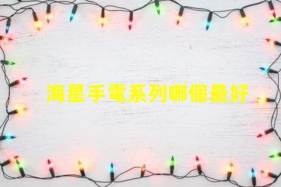 海星手電系列哪個最好用？