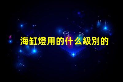 海缸燈用的什么級別的燈珠
