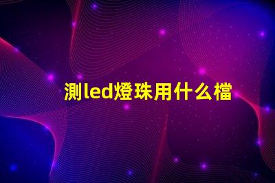 測led燈珠用什么檔位