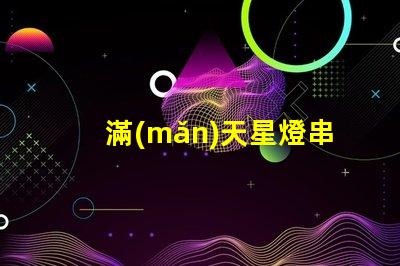 滿(mǎn)天星燈串批發(fā)（滿(mǎn)天星燈串的價(jià)格和供應(yīng)商）