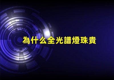 為什么全光譜燈珠貴