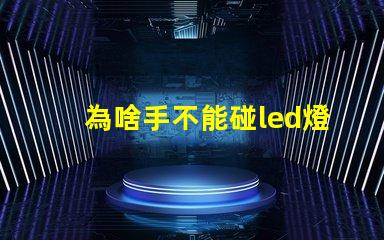為啥手不能碰led燈珠