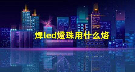 焊led燈珠用什么烙鐵好