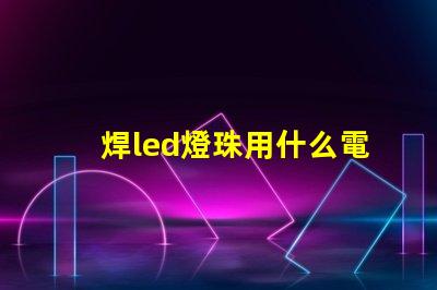 焊led燈珠用什么電烙鐵