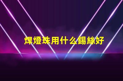 焊燈珠用什么錫絲好