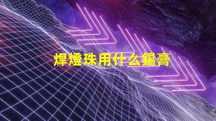 焊燈珠用什么錫膏