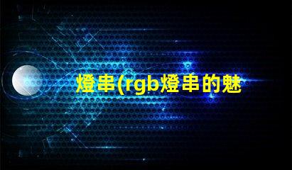 燈串(rgb燈串的魅力)