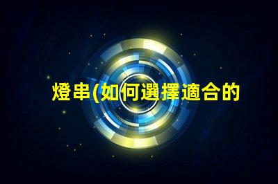 燈串(如何選擇適合的燈串款式)銅線燈(銅線燈的制作材料及使用方法)