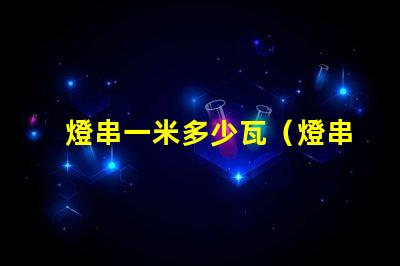 燈串一米多少瓦（燈串長(zhǎng)度與功率的關(guān)系）
