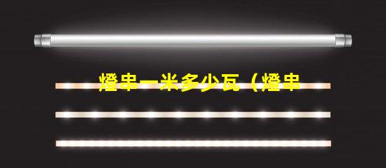 燈串一米多少瓦（燈串長度與功率的關(guān)系）