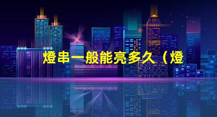 燈串一般能亮多久（燈串使用壽命解析）