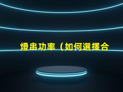 燈串功率（如何選擇合適的燈串功率）