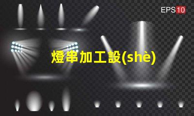 燈串加工設(shè)備（燈串生產(chǎn)設(shè)備的選擇）