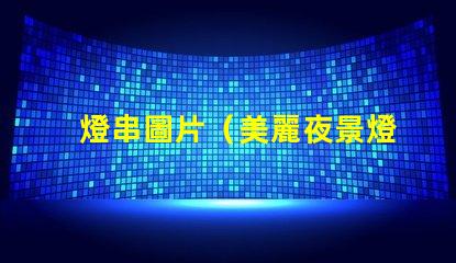 燈串圖片（美麗夜景燈串圖片）