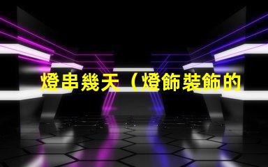 燈串幾天（燈飾裝飾的時(shí)間）