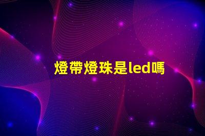 燈帶燈珠是led嗎