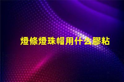 燈條燈珠帽用什么膠粘