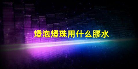 燈泡燈珠用什么膠水