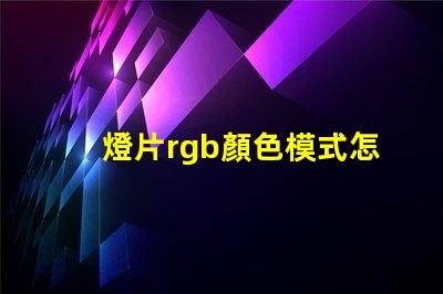 燈片rgb顏色模式怎么設置？