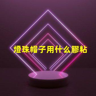 燈珠帽子用什么膠粘