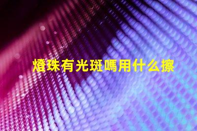 燈珠有光斑嗎用什么擦