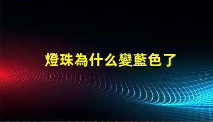 燈珠為什么變藍色了