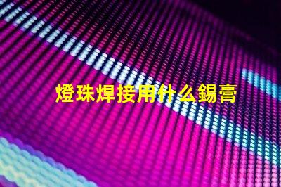 燈珠焊接用什么錫膏